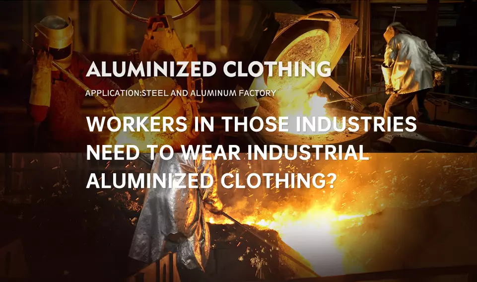 Workers in those industries need to wear industrial Aluminized clothing